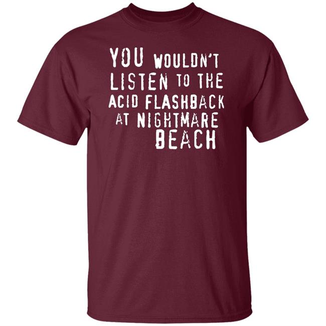 You Wouldn't Listen To The Acid Flashback At Nightmare Beach Shirt Hoodie Sweatshirt You Wouldn't Listen To The Acid Flashback At Nightmare Beach Shirt Hoodie Sweatshirt