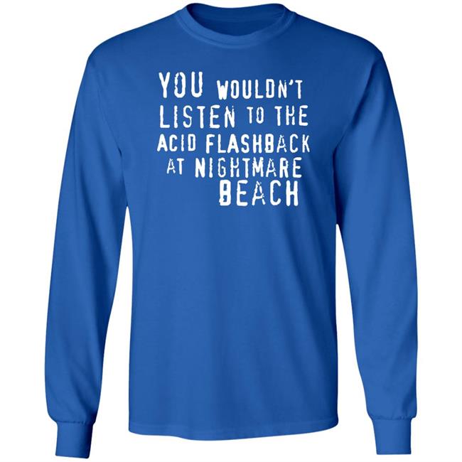 You Wouldn't Listen To The Acid Flashback At Nightmare Beach Shirt Hoodie Sweatshirt You Wouldn't Listen To The Acid Flashback At Nightmare Beach Shirt Hoodie Sweatshirt