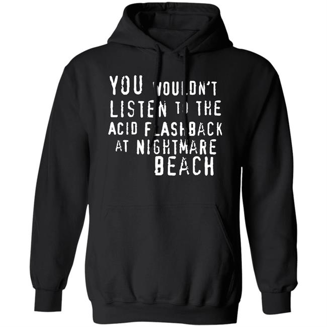 You Wouldn't Listen To The Acid Flashback At Nightmare Beach Shirt Hoodie Sweatshirt You Wouldn't Listen To The Acid Flashback At Nightmare Beach Shirt Hoodie Sweatshirt