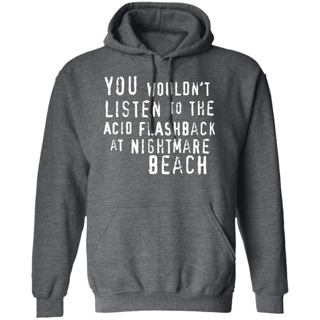 You Wouldn't Listen To The Acid Flashback At Nightmare Beach Shirt Hoodie Sweatshirt You Wouldn't Listen To The Acid Flashback At Nightmare Beach Shirt Hoodie Sweatshirt