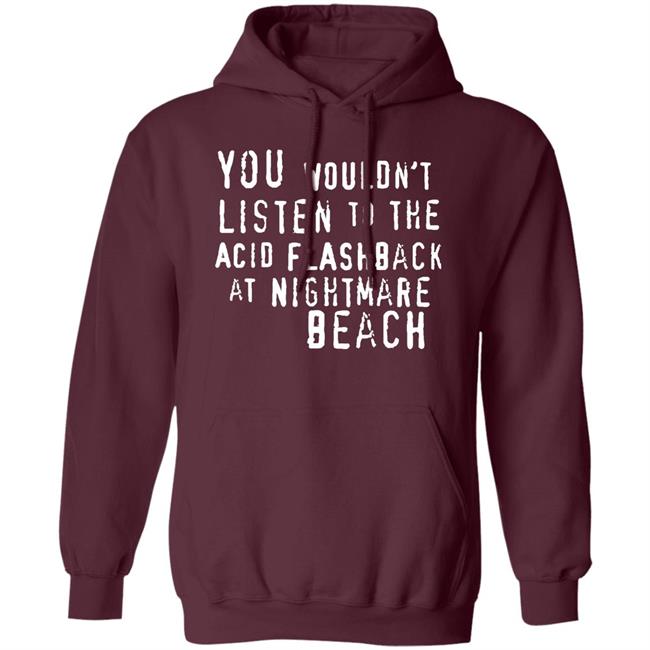 You Wouldn't Listen To The Acid Flashback At Nightmare Beach Shirt Hoodie Sweatshirt You Wouldn't Listen To The Acid Flashback At Nightmare Beach Shirt Hoodie Sweatshirt