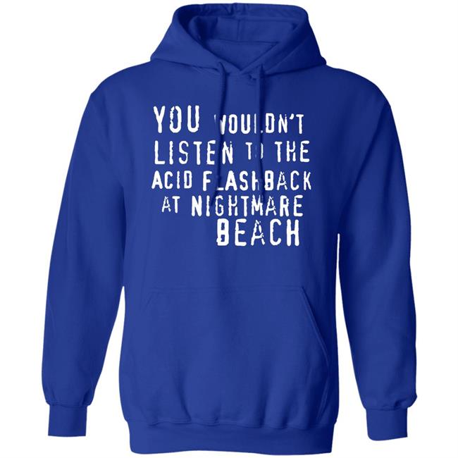 You Wouldn't Listen To The Acid Flashback At Nightmare Beach Shirt Hoodie Sweatshirt You Wouldn't Listen To The Acid Flashback At Nightmare Beach Shirt Hoodie Sweatshirt