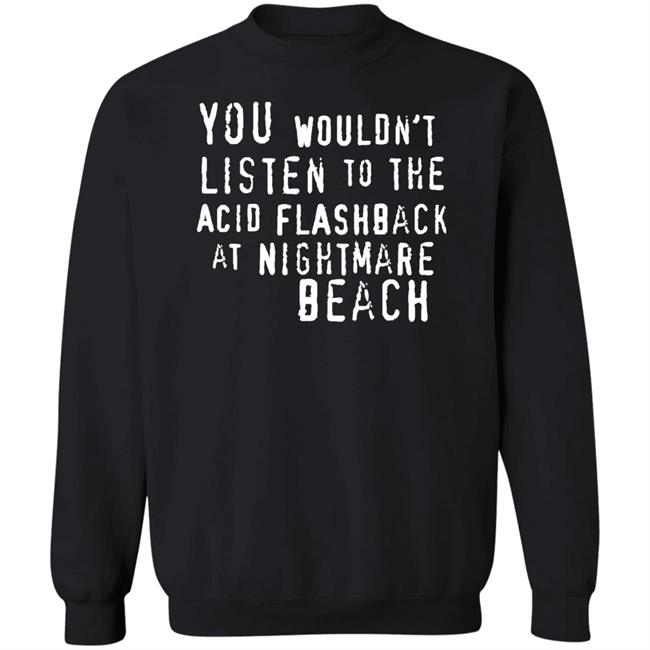 You Wouldn't Listen To The Acid Flashback At Nightmare Beach Shirt Hoodie Sweatshirt You Wouldn't Listen To The Acid Flashback At Nightmare Beach Shirt Hoodie Sweatshirt