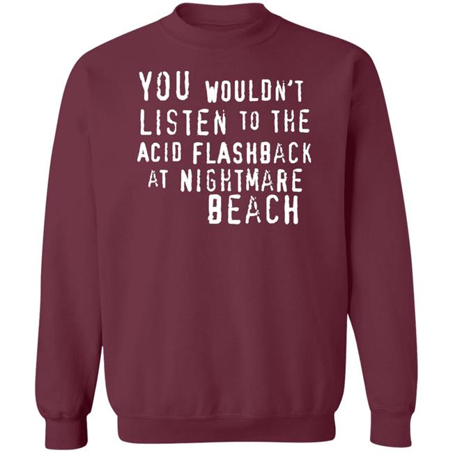 You Wouldn't Listen To The Acid Flashback At Nightmare Beach Shirt Hoodie Sweatshirt You Wouldn't Listen To The Acid Flashback At Nightmare Beach Shirt Hoodie Sweatshirt