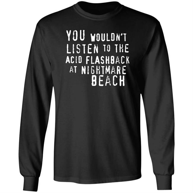 You Wouldn't Listen To The Acid Flashback At Nightmare Beach Shirt Hoodie Sweatshirt You Wouldn't Listen To The Acid Flashback At Nightmare Beach Shirt Hoodie Sweatshirt