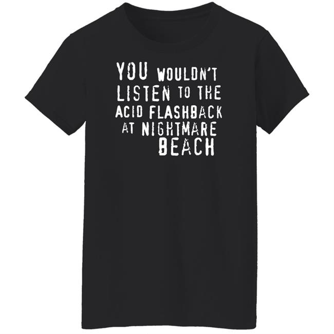 You Wouldn't Listen To The Acid Flashback At Nightmare Beach Shirt Hoodie Sweatshirt You Wouldn't Listen To The Acid Flashback At Nightmare Beach Shirt Hoodie Sweatshirt