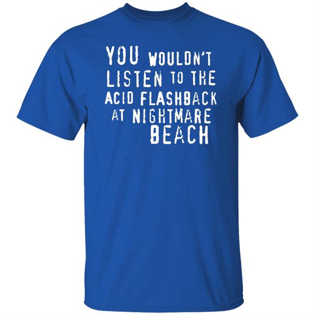 You Wouldn't Listen To The Acid Flashback At Nightmare Beach Shirt Hoodie Sweatshirt You Wouldn't Listen To The Acid Flashback At Nightmare Beach Shirt Hoodie Sweatshirt