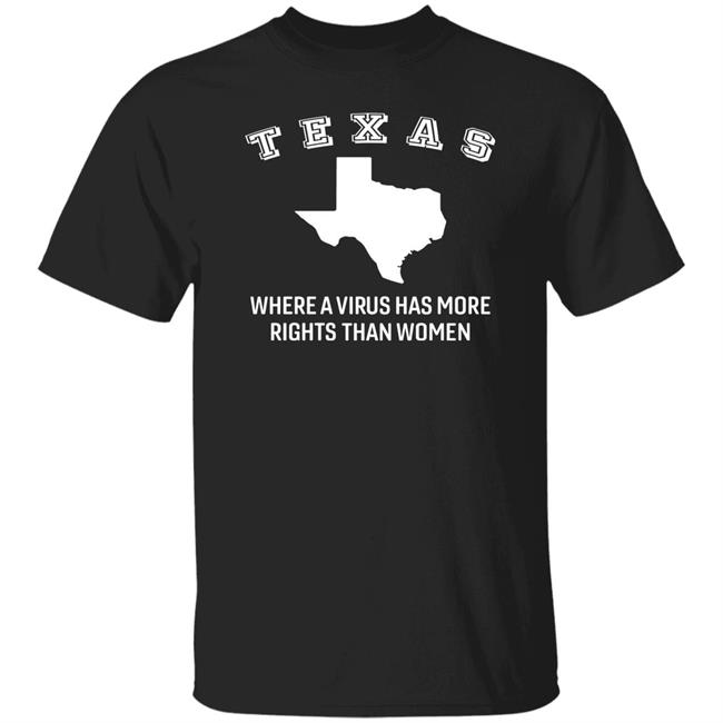 Texas Where A Virus Has More Rights Than A Women Shirt Booradley1961 Texas Where A Virus Has More Rights Than A Women Shirt Booradley1961