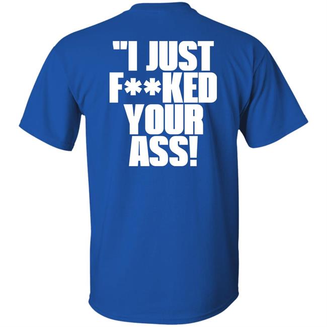 I Just Fucked Your Ass Shirt Tito Ortiz I Just F**Ked Your Ass Shirt I Just Fucked Your Ass Shirt Tito Ortiz I Just F**Ked Your Ass Shirt