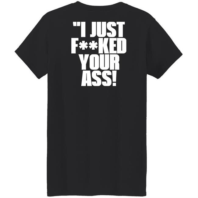 I Just Fucked Your Ass Shirt Tito Ortiz I Just F**Ked Your Ass Shirt I Just Fucked Your Ass Shirt Tito Ortiz I Just F**Ked Your Ass Shirt