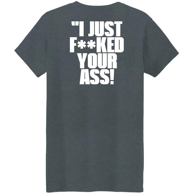 I Just Fucked Your Ass Shirt Tito Ortiz I Just F**Ked Your Ass Shirt I Just Fucked Your Ass Shirt Tito Ortiz I Just F**Ked Your Ass Shirt