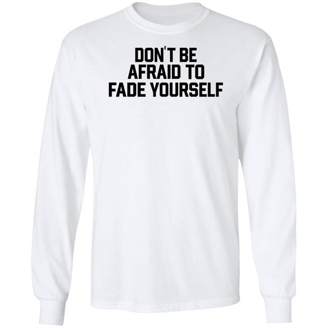 Don't Be Afraid To Fade Yourself Shirt BarstoolBigCat Don't Be Afraid To Fade Yourself Shirt BarstoolBigCat