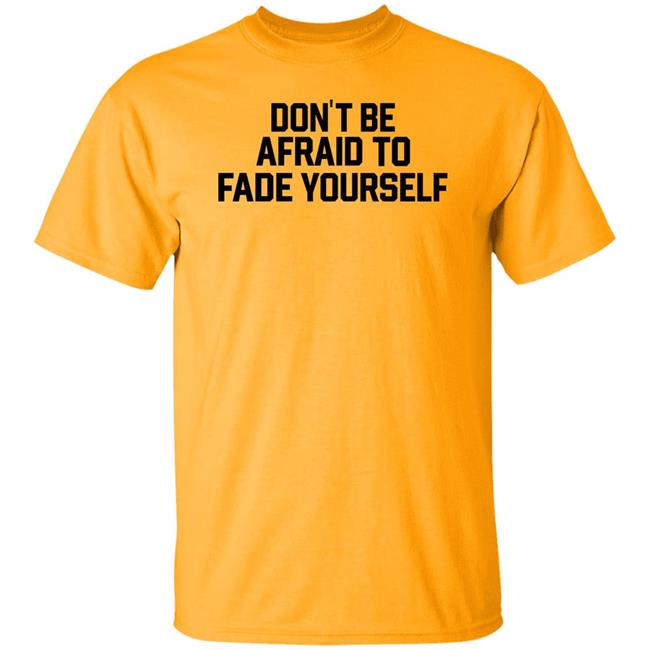 Don't Be Afraid To Fade Yourself Shirt BarstoolBigCat Don't Be Afraid To Fade Yourself Shirt BarstoolBigCat