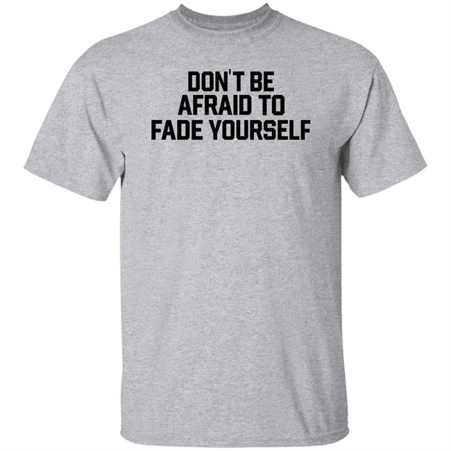 Don't Be Afraid To Fade Yourself Shirt BarstoolBigCat