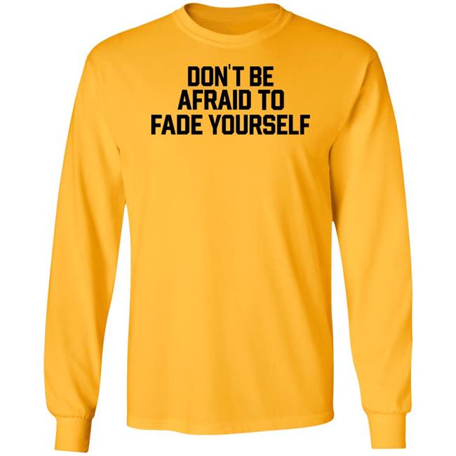 Don't Be Afraid To Fade Yourself Shirt BarstoolBigCat Don't Be Afraid To Fade Yourself Shirt BarstoolBigCat