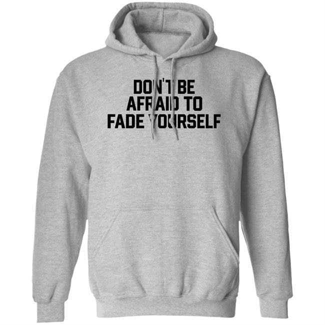 Don't Be Afraid To Fade Yourself Shirt BarstoolBigCat Don't Be Afraid To Fade Yourself Shirt BarstoolBigCat