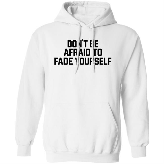 Don't Be Afraid To Fade Yourself Shirt BarstoolBigCat Don't Be Afraid To Fade Yourself Shirt BarstoolBigCat