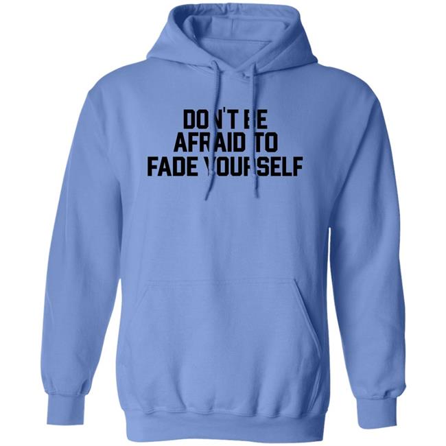 Don't Be Afraid To Fade Yourself Shirt BarstoolBigCat Don't Be Afraid To Fade Yourself Shirt BarstoolBigCat