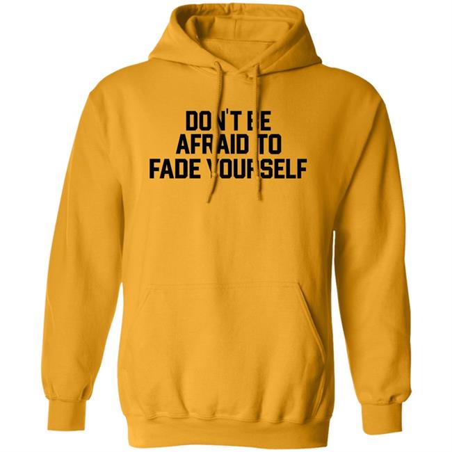 Don't Be Afraid To Fade Yourself Shirt BarstoolBigCat Don't Be Afraid To Fade Yourself Shirt BarstoolBigCat