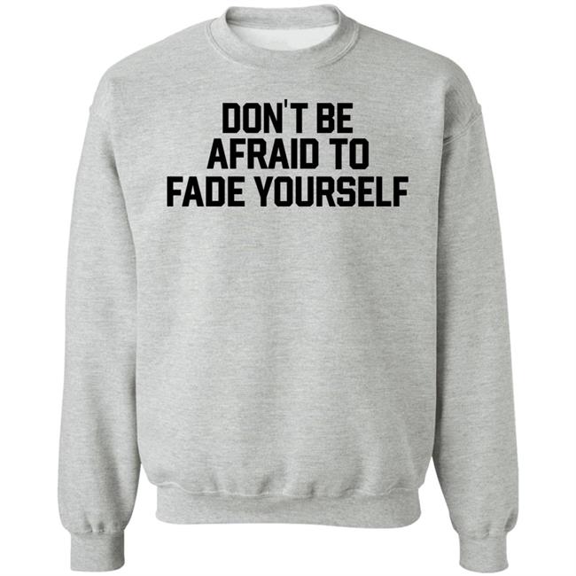 Don't Be Afraid To Fade Yourself Shirt BarstoolBigCat Don't Be Afraid To Fade Yourself Shirt BarstoolBigCat