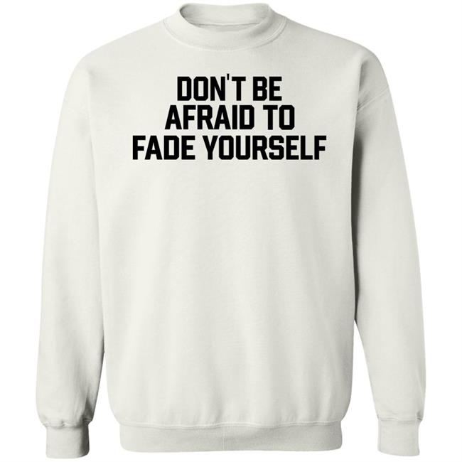 Don't Be Afraid To Fade Yourself Shirt BarstoolBigCat Don't Be Afraid To Fade Yourself Shirt BarstoolBigCat