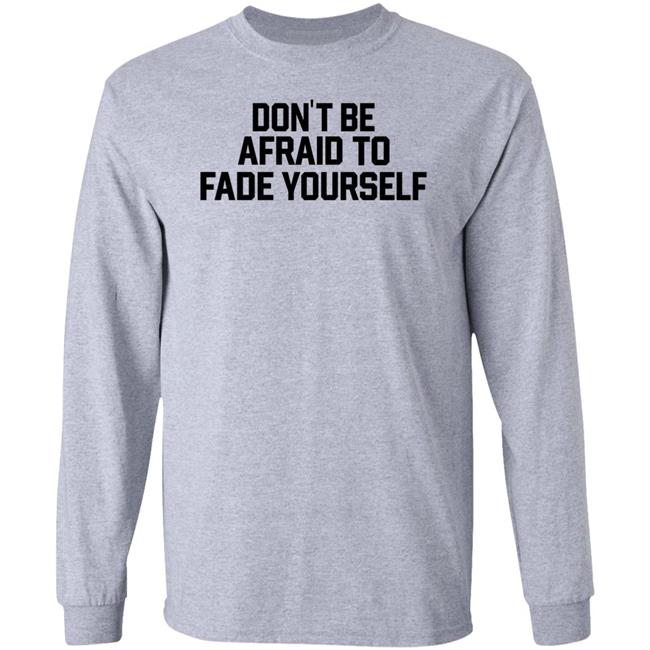 Don't Be Afraid To Fade Yourself Shirt BarstoolBigCat Don't Be Afraid To Fade Yourself Shirt BarstoolBigCat