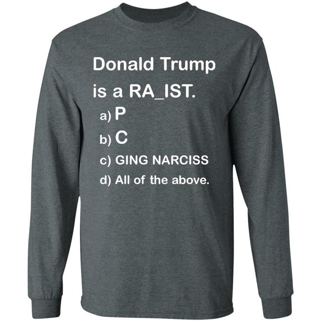 Donald Trump Is A Racist Shirt Donald Trump Is A Racist P C Ging Narciss All Of The Above Shirt Bob Lawrence --Obama Is #1 Donald Trump Is A Racist Shirt Donald Trump Is A Racist P C Ging Narciss All Of The Above Shirt Bob Lawrence --Obama Is #1