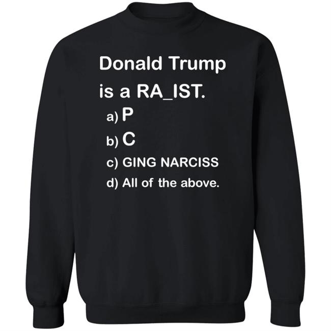 Donald Trump Is A Racist Shirt Donald Trump Is A Racist P C Ging Narciss All Of The Above Shirt Bob Lawrence --Obama Is #1 Donald Trump Is A Racist Shirt Donald Trump Is A Racist P C Ging Narciss All Of The Above Shirt Bob Lawrence --Obama Is #1