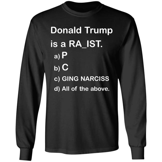 Donald Trump Is A Racist Shirt Donald Trump Is A Racist P C Ging Narciss All Of The Above Shirt Bob Lawrence --Obama Is #1 Donald Trump Is A Racist Shirt Donald Trump Is A Racist P C Ging Narciss All Of The Above Shirt Bob Lawrence --Obama Is #1