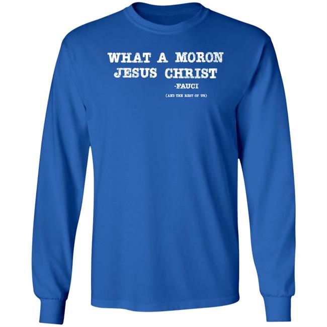 What A Moron Jesus Christ Shirt All Left Sides What A Moron Jesus Christ Dr. Fauci Shirt What A Moron Jesus Christ Shirt All Left Sides What A Moron Jesus Christ Dr. Fauci Shirt