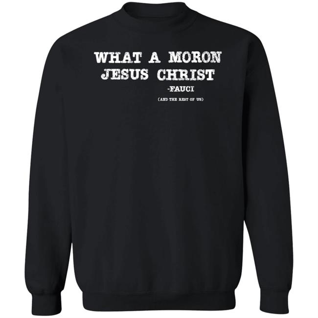 What A Moron Jesus Christ Shirt All Left Sides What A Moron Jesus Christ Dr. Fauci Shirt What A Moron Jesus Christ Shirt All Left Sides What A Moron Jesus Christ Dr. Fauci Shirt