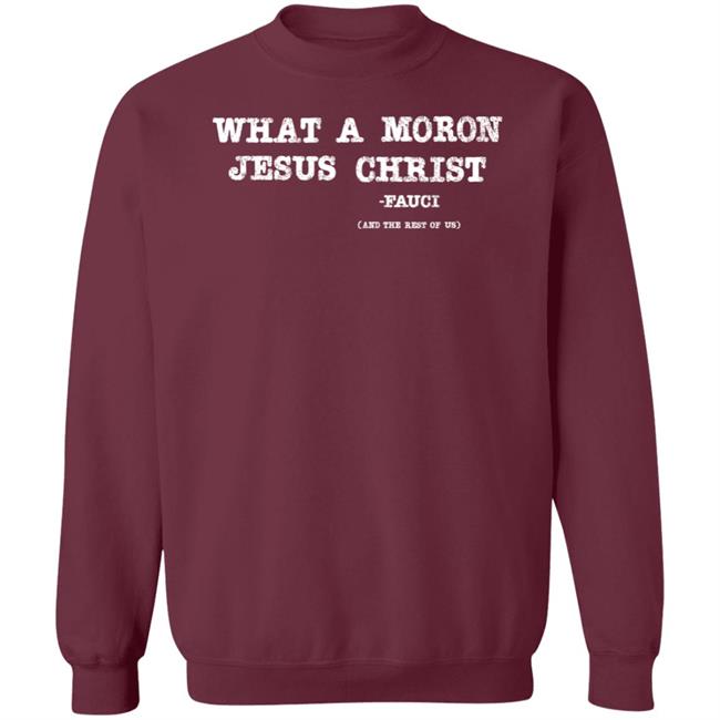 What A Moron Jesus Christ Shirt All Left Sides What A Moron Jesus Christ Dr. Fauci Shirt What A Moron Jesus Christ Shirt All Left Sides What A Moron Jesus Christ Dr. Fauci Shirt