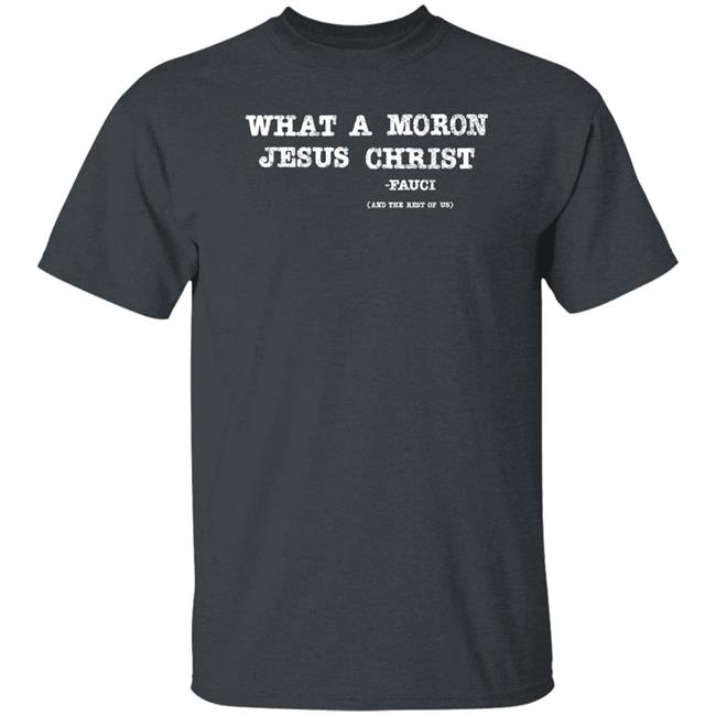 What A Moron Jesus Christ Shirt All Left Sides What A Moron Jesus Christ Dr. Fauci Shirt What A Moron Jesus Christ Shirt All Left Sides What A Moron Jesus Christ Dr. Fauci Shirt
