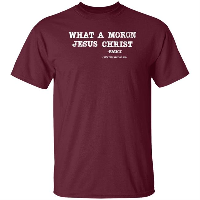 What A Moron Jesus Christ Shirt All Left Sides What A Moron Jesus Christ Dr. Fauci Shirt What A Moron Jesus Christ Shirt All Left Sides What A Moron Jesus Christ Dr. Fauci Shirt