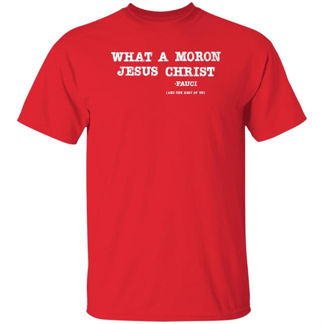 What A Moron Jesus Christ Shirt All Left Sides What A Moron Jesus Christ Dr. Fauci Shirt What A Moron Jesus Christ Shirt All Left Sides What A Moron Jesus Christ Dr. Fauci Shirt