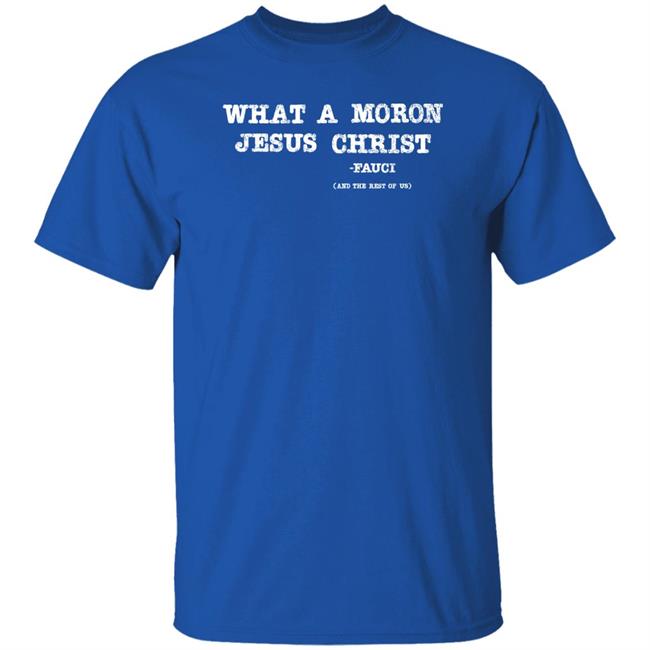 What A Moron Jesus Christ Shirt All Left Sides What A Moron Jesus Christ Dr. Fauci Shirt What A Moron Jesus Christ Shirt All Left Sides What A Moron Jesus Christ Dr. Fauci Shirt
