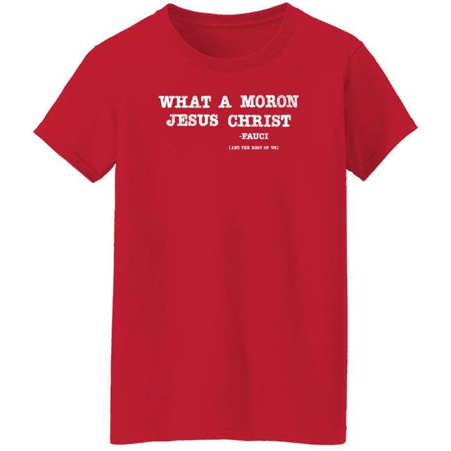 What A Moron Jesus Christ Shirt All Left Sides What A Moron Jesus Christ Dr. Fauci Shirt What A Moron Jesus Christ Shirt All Left Sides What A Moron Jesus Christ Dr. Fauci Shirt