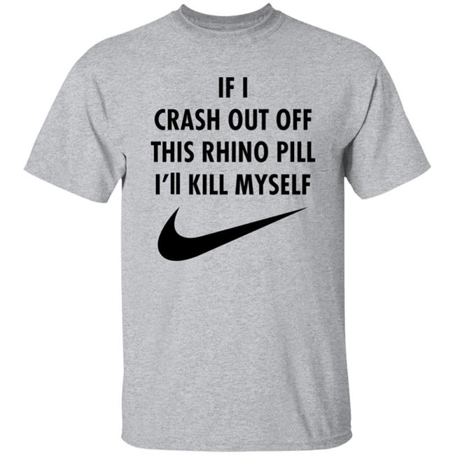If I Crash Out Off This Rhino Pill I'll Kill Myself Shirt Brailledfotw If I Crash Out Off This Rhino Pill I'll Kill Myself Shirt Brailledfotw