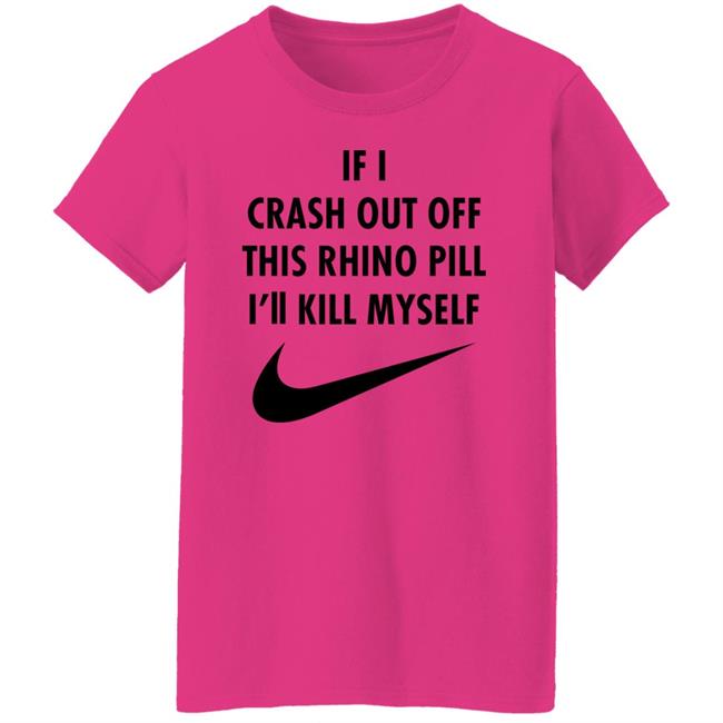 If I Crash Out Off This Rhino Pill I'll Kill Myself Shirt Brailledfotw If I Crash Out Off This Rhino Pill I'll Kill Myself Shirt Brailledfotw