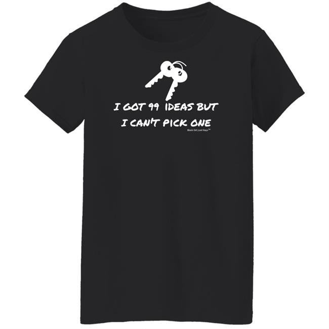 I Got 99 Ideas But I Can't Pick One Shirt 99 Ideas Tee Shirt Blackgirllostkeys Merch I Got 99 Ideas But I Can't Pick One Shirt 99 Ideas Tee Shirt Blackgirllostkeys Merch