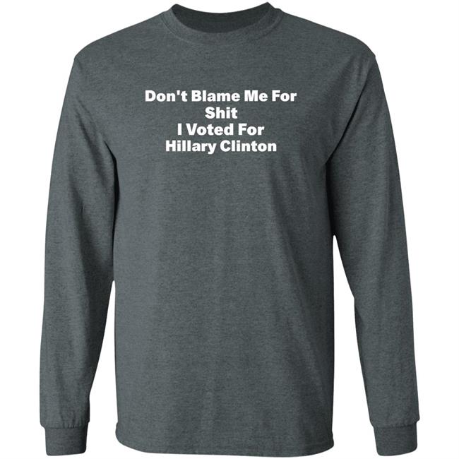 Don't Blame Me For Shit I Voted For Hillary Clinton Shirt Hoodie Sweatshirt Don't Blame Me For Shit I Voted For Hillary Clinton Shirt Hoodie Sweatshirt