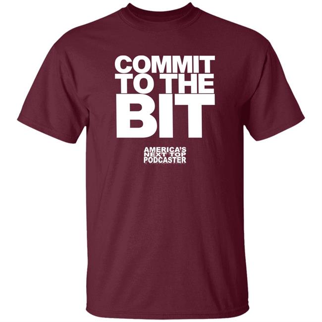 Commit To The Bit America's Next Top Podcasts Shirt Commit To The Bit America's Next Top Podcasts Shirt