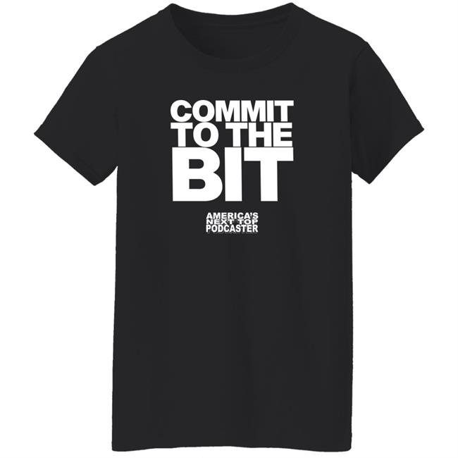 Commit To The Bit America's Next Top Podcasts Shirt Commit To The Bit America's Next Top Podcasts Shirt