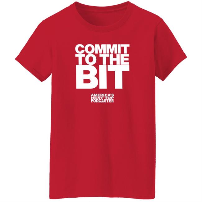 Commit To The Bit America's Next Top Podcasts Shirt Commit To The Bit America's Next Top Podcasts Shirt