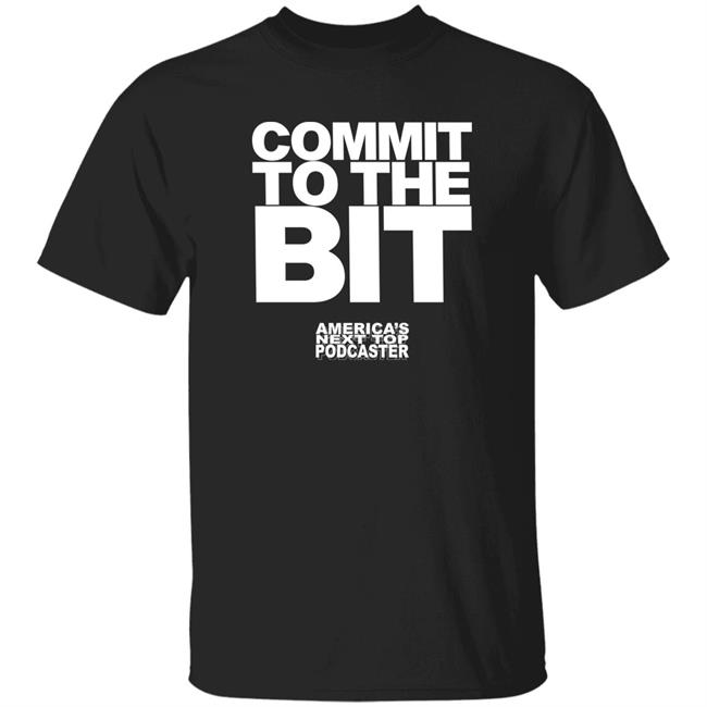 Commit To The Bit America's Next Top Podcasts Shirt Commit To The Bit America's Next Top Podcasts Shirt