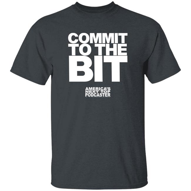 Commit To The Bit America's Next Top Podcasts Shirt Commit To The Bit America's Next Top Podcasts Shirt