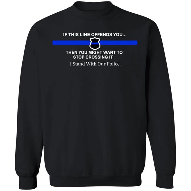If This Line Offends You Then You Might Want To Stop Crossing It Stand With Our Police Shirt If This Line Offends You Then You Might Want To Stop Crossing It Stand With Our Police Shirt