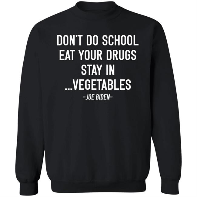 Don’t Do School Eat Your Drugs Stay In Vegetables Joe Biden Shirt Hoodie Sweatshirt Don’t Do School Eat Your Drugs Stay In Vegetables Joe Biden Shirt Hoodie Sweatshirt