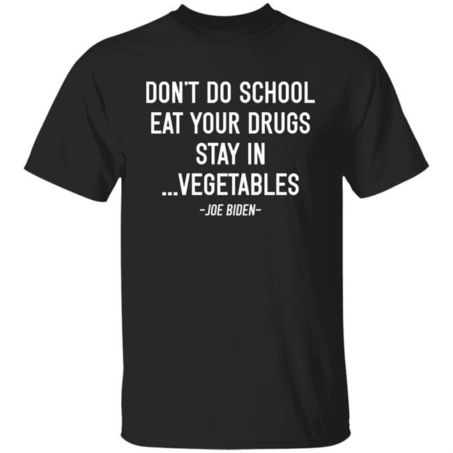 Don’t Do School Eat Your Drugs Stay In Vegetables Joe Biden Shirt Hoodie Sweatshirt