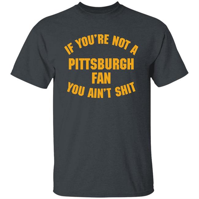 Stillergang If You're Not A Pittsburgh Fan You Ain't Shit Shirt Steelers Fan Stillergang If You're Not A Pittsburgh Fan You Ain't Shit Shirt Steelers Fan